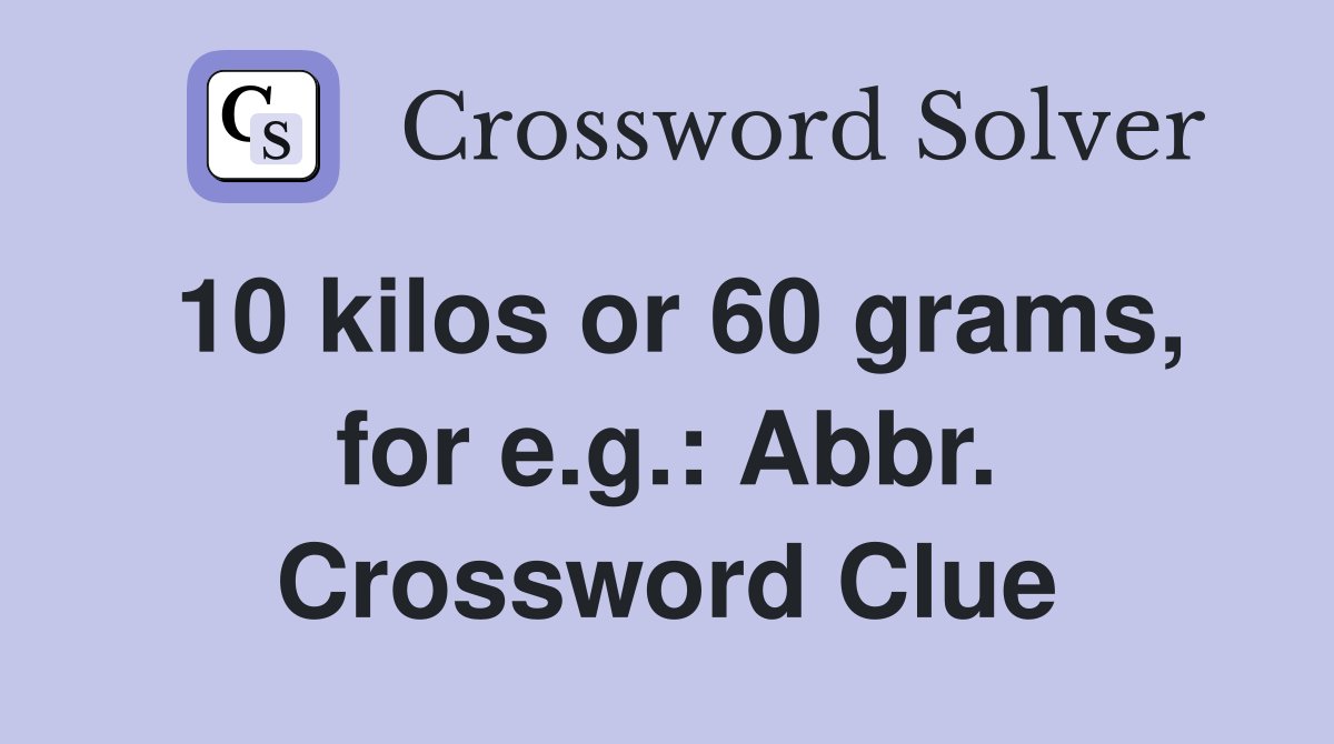 10 kilos or 60 grams, for e.g.: Abbr. Crossword Clue