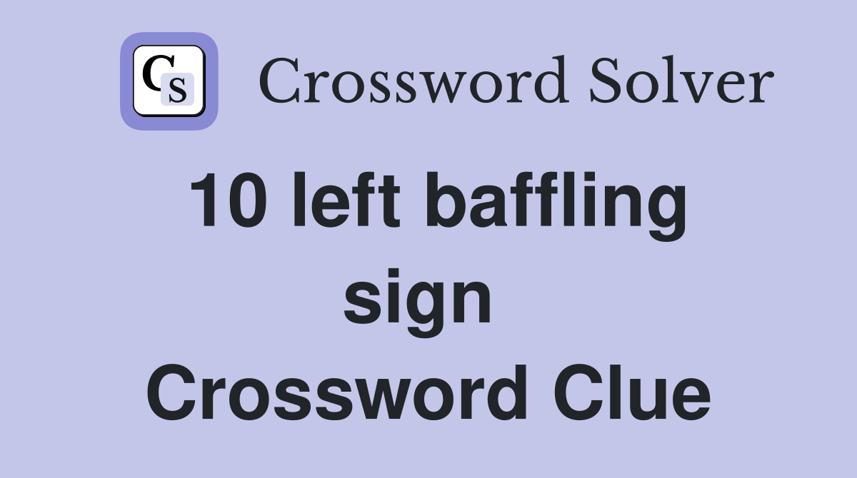 10 left baffling sign  Crossword Clue