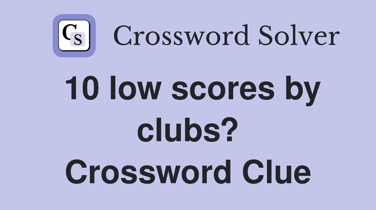 10 low scores by clubs? Crossword Clue