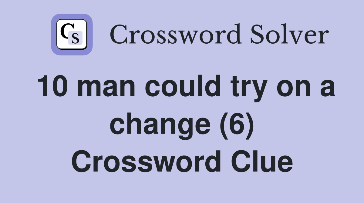 10 man could try on a change (6) Crossword Clue
