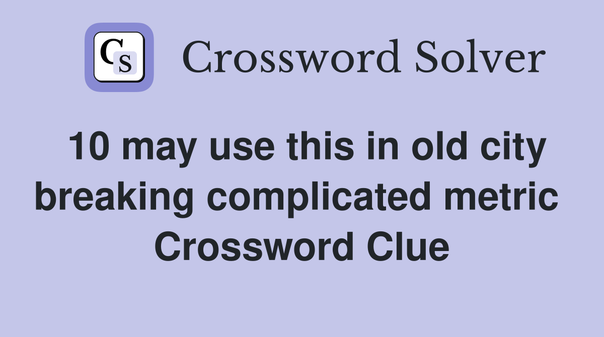 10 may use this in old city breaking complicated metric  Crossword Clue
