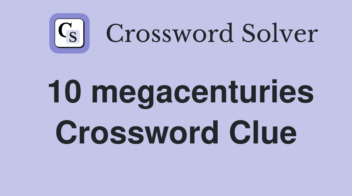 10 megacenturies Crossword Clue