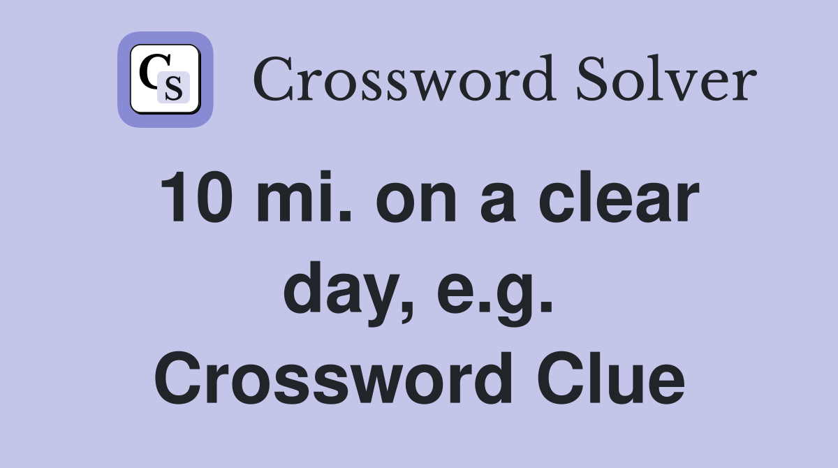10 mi. on a clear day, e.g. Crossword Clue