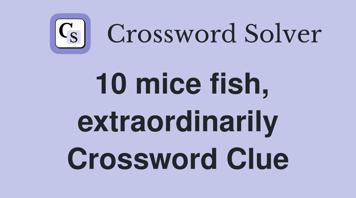 10 mice fish, extraordinarily Crossword Clue