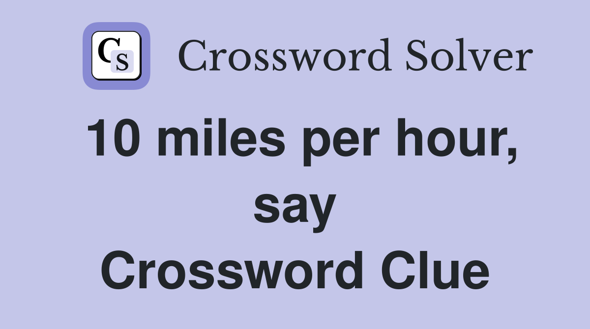 10 miles per hour, say Crossword Clue