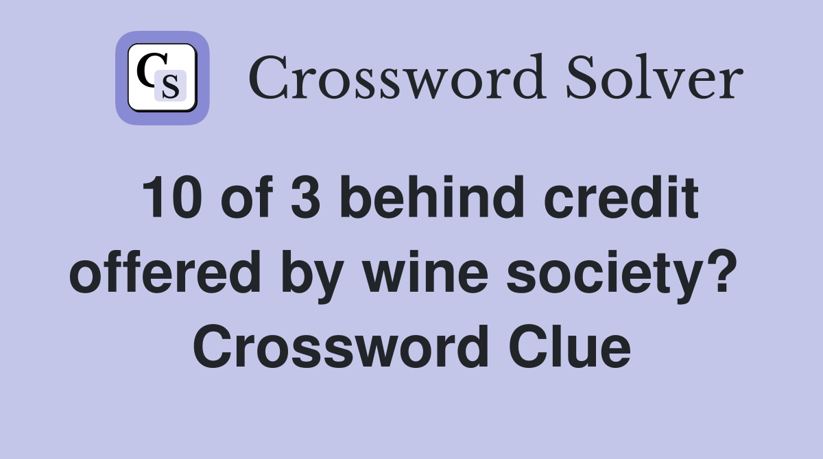 10 of 3 behind credit offered by wine society?  Crossword Clue