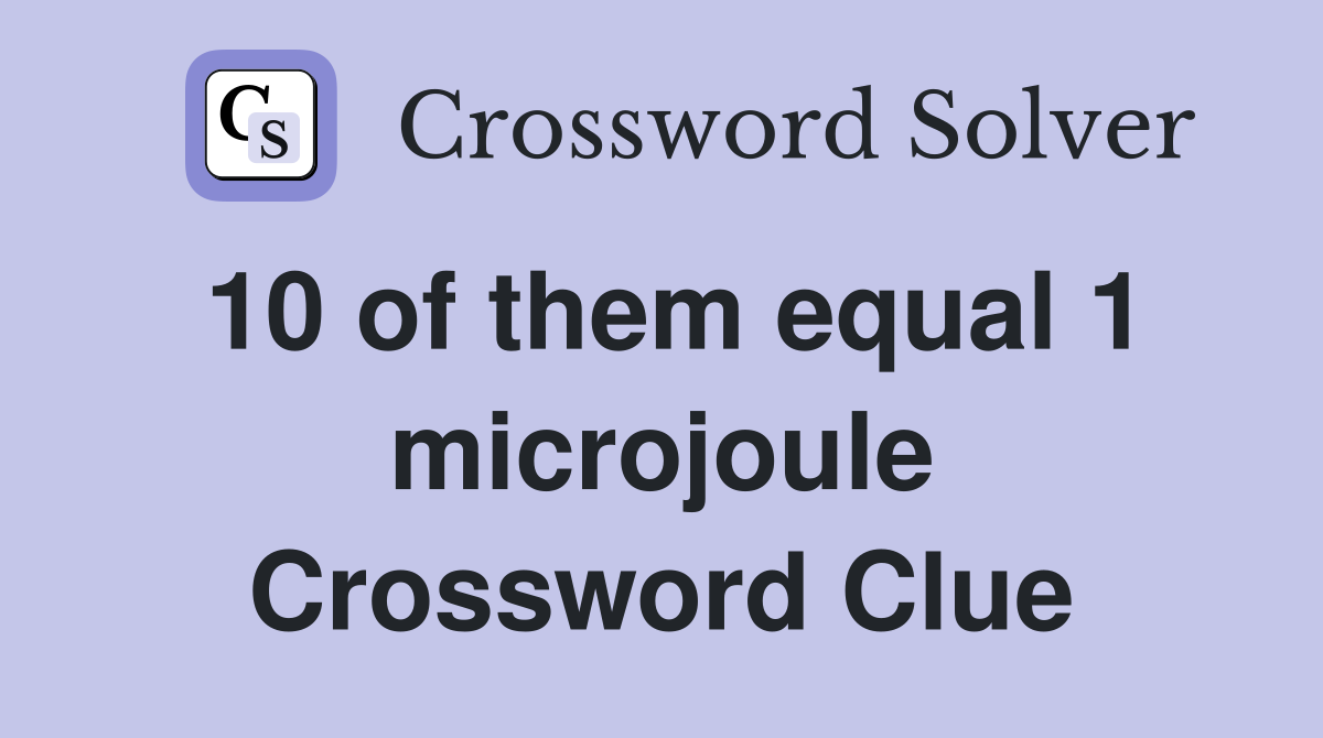 10 of them equal 1 microjoule Crossword Clue