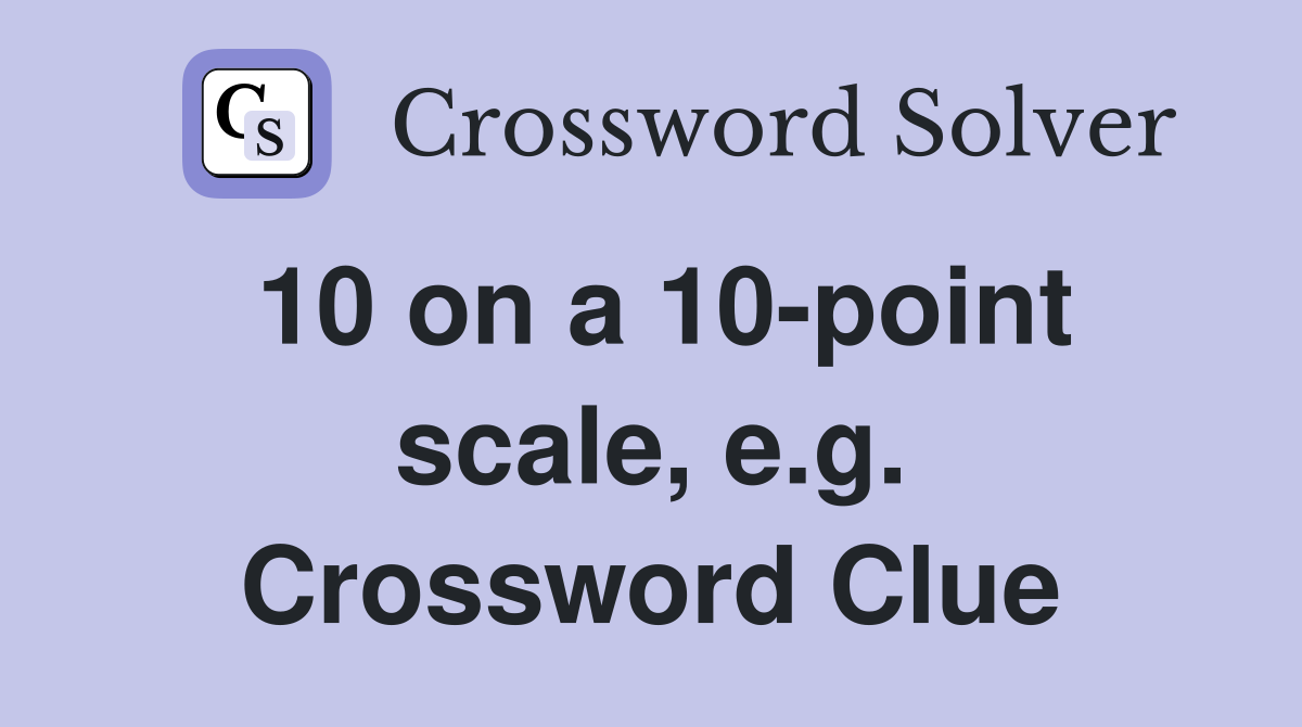 10 on a 10-point scale, e.g. Crossword Clue