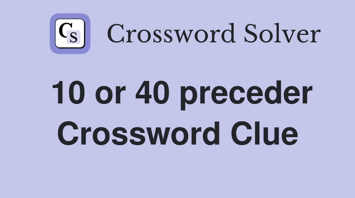 10 or 40 preceder Crossword Clue