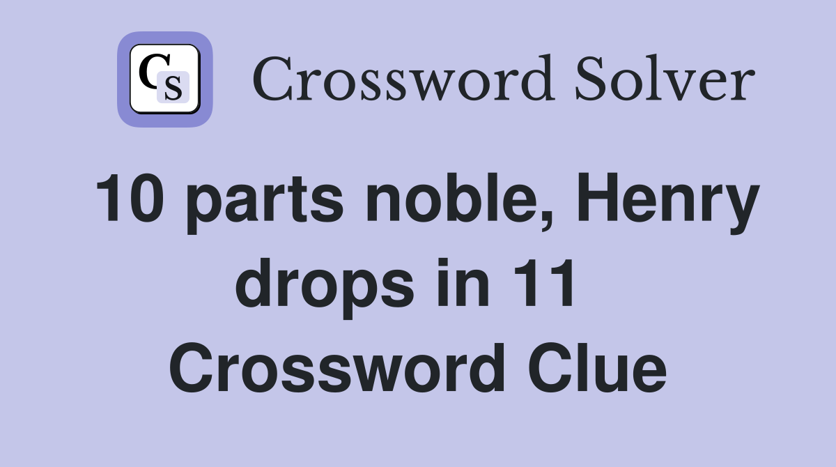 10 parts noble, Henry drops in 11  Crossword Clue