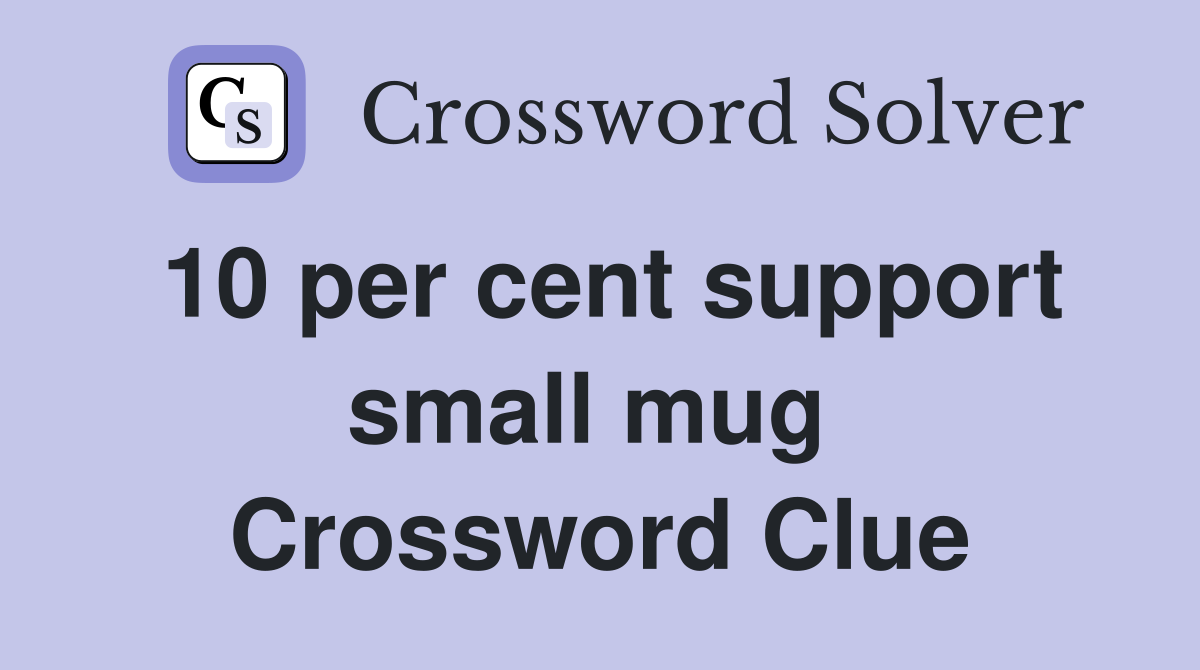 10 per cent support small mug  Crossword Clue