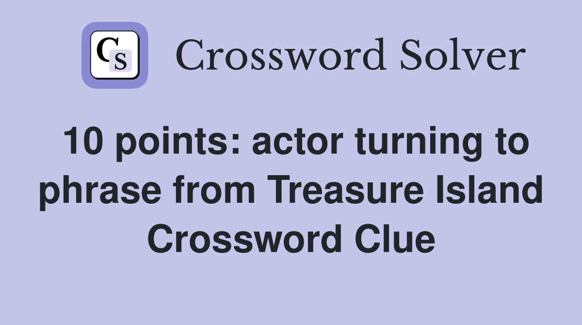 10 points: actor turning to phrase from Treasure Island Crossword Clue