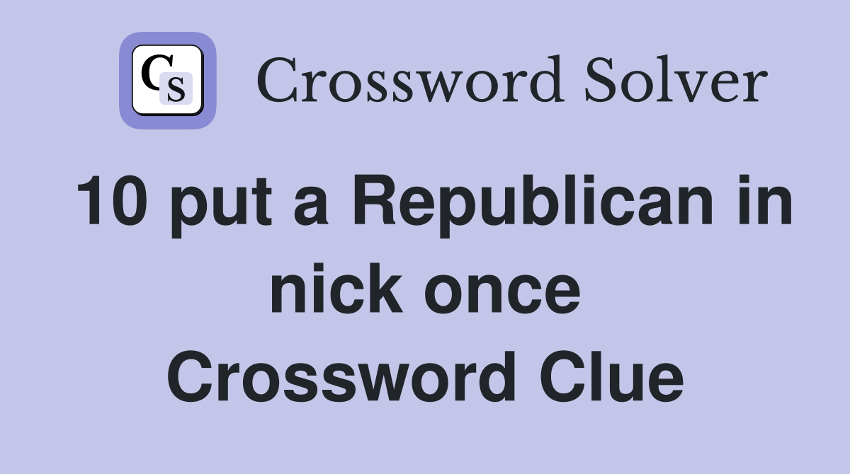 10 put a Republican in nick once Crossword Clue