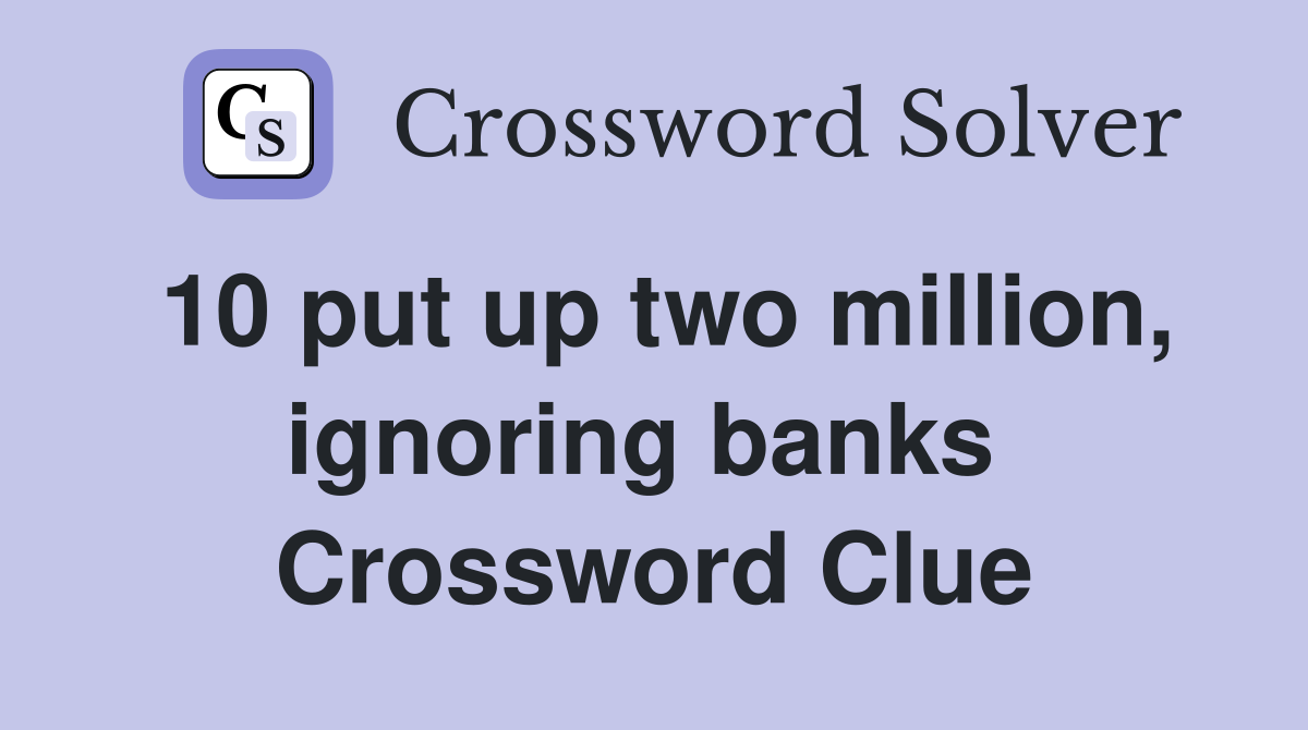 10 put up two million, ignoring banks  Crossword Clue