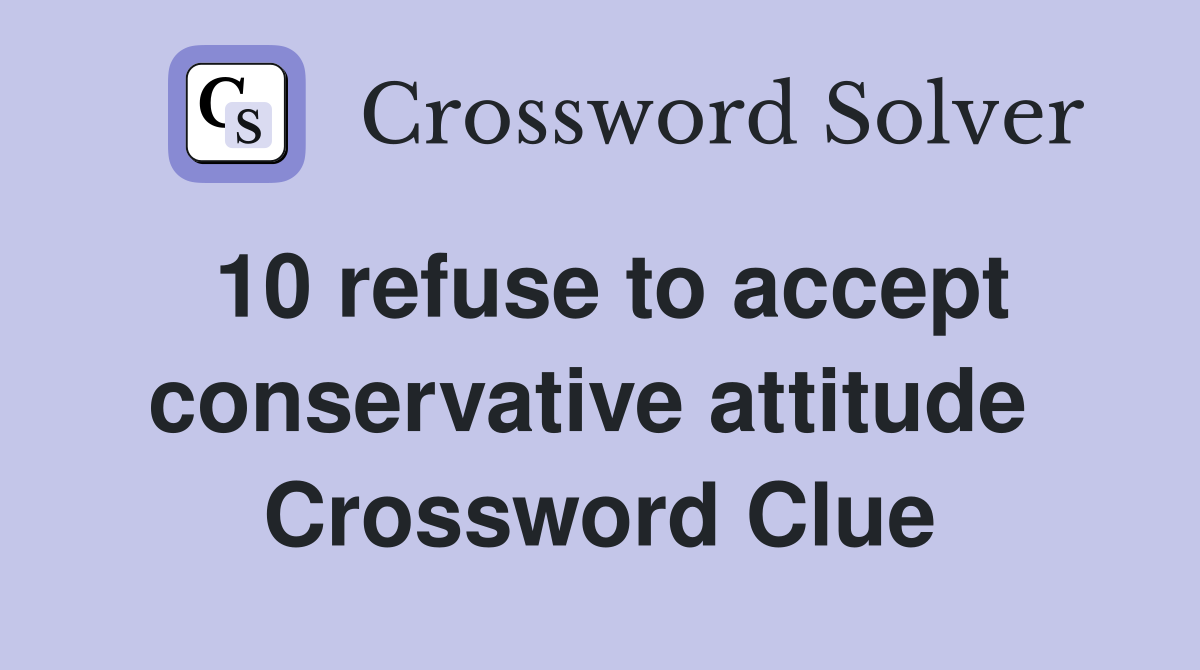 10 refuse to accept conservative attitude  Crossword Clue