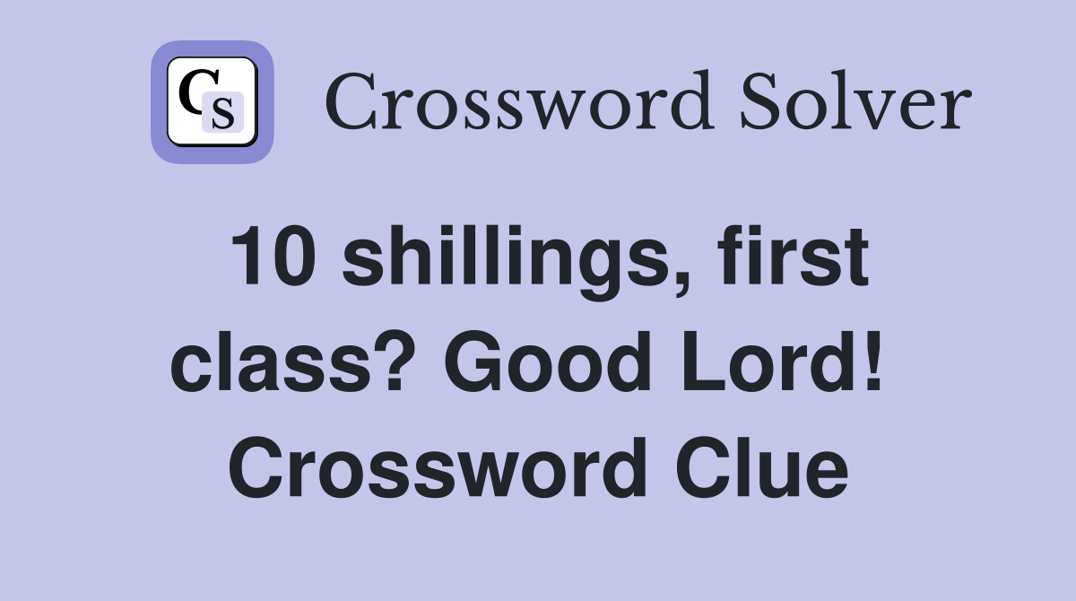 10 shillings, first class? Good Lord!  Crossword Clue