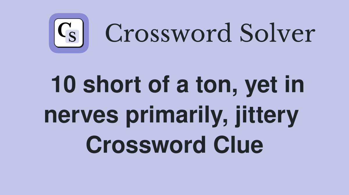 10 short of a ton, yet in nerves primarily, jittery  Crossword Clue