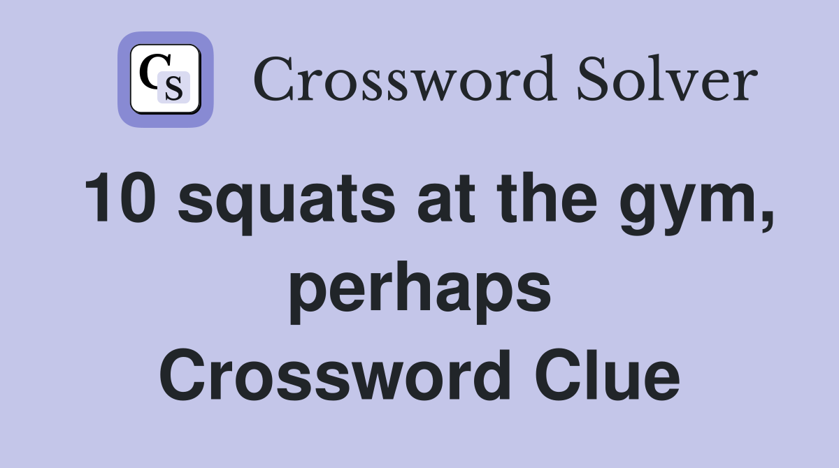 10 squats at the gym, perhaps Crossword Clue