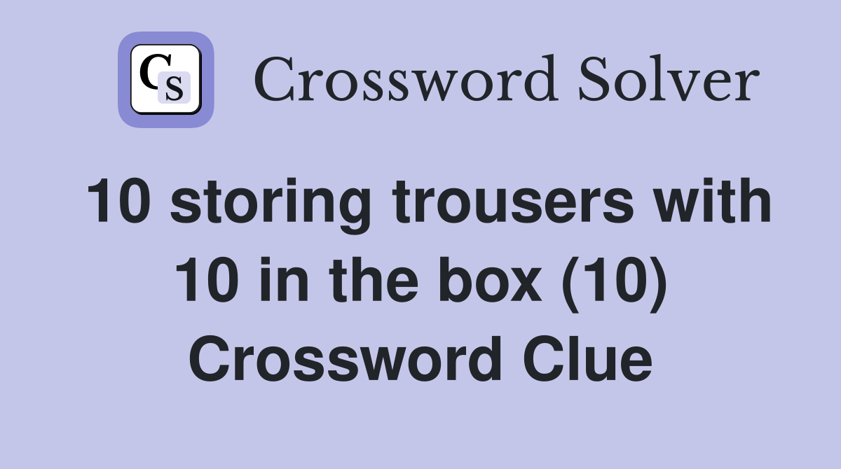 10 storing trousers with 10 in the box (10) Crossword Clue