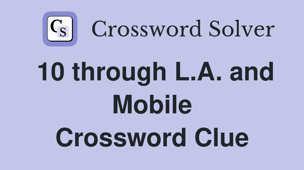 10 through L.A. and Mobile Crossword Clue