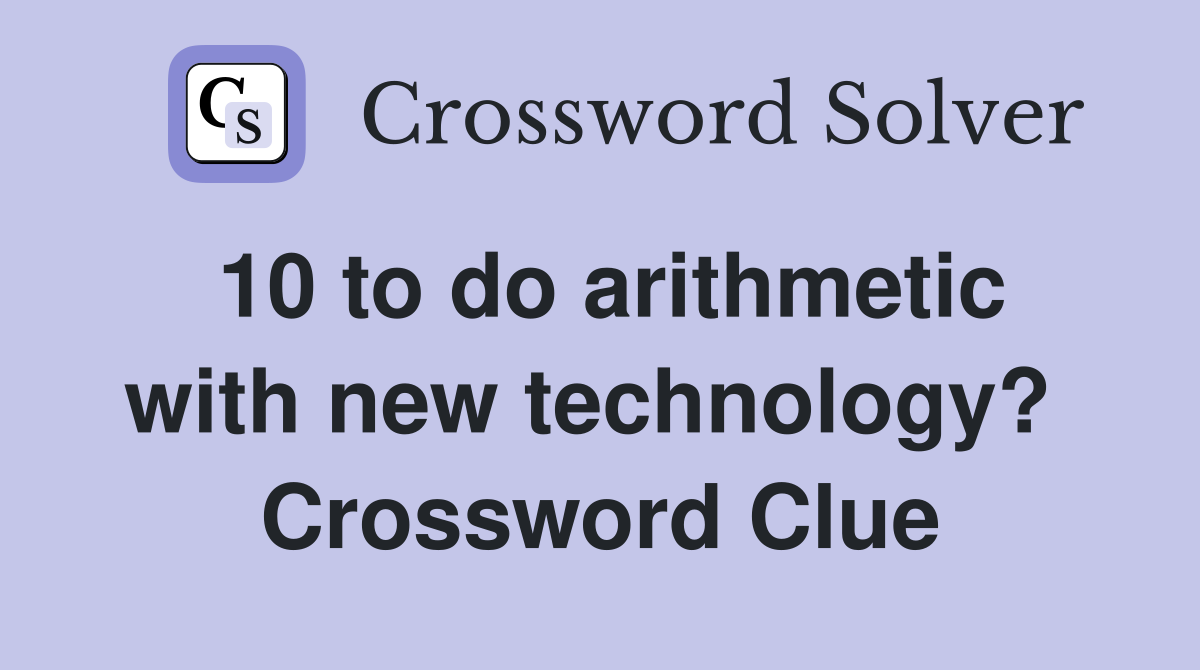 10 to do arithmetic with new technology?  Crossword Clue