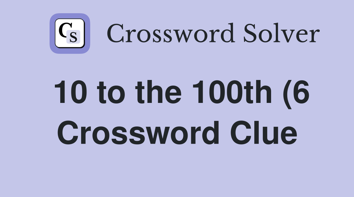 10 to the 100th (6) Crossword Clue Answers Crossword Solver 10 to the 100th (6) Crossword Clue Answers Crossword Solver