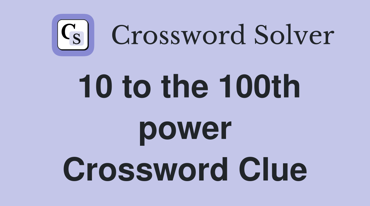 10 to the 100th power Crossword Clue Answers Crossword Solver