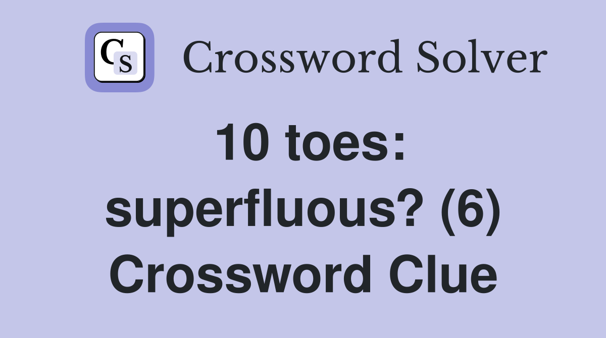 10 toes: superfluous? (6) Crossword Clue