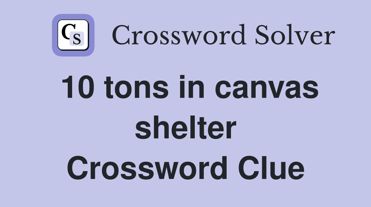 10 tons in canvas shelter Crossword Clue