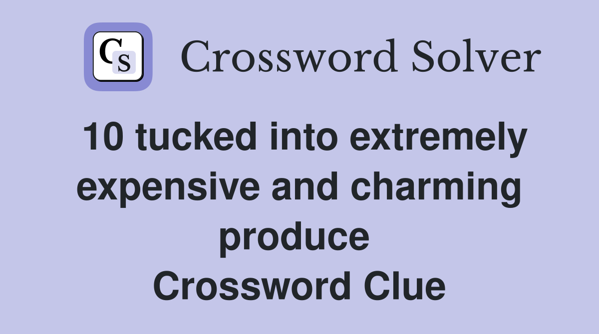 10 tucked into extremely expensive and charming produce  Crossword Clue
