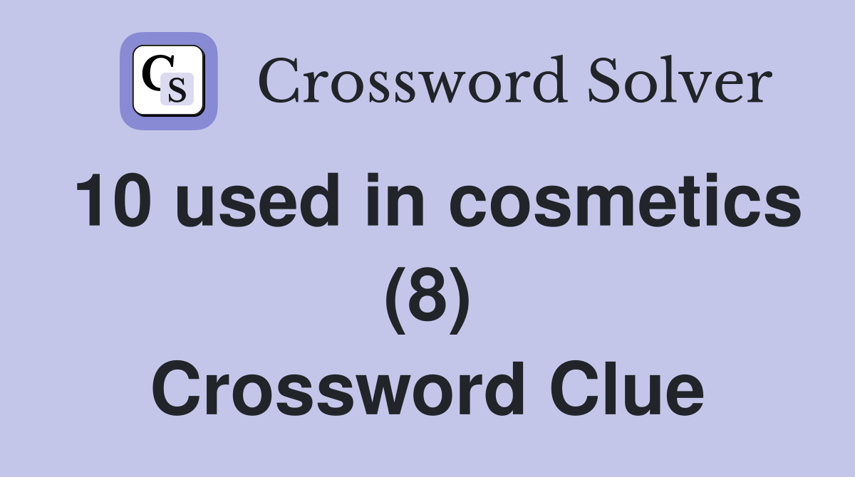 10 used in cosmetics (8) Crossword Clue