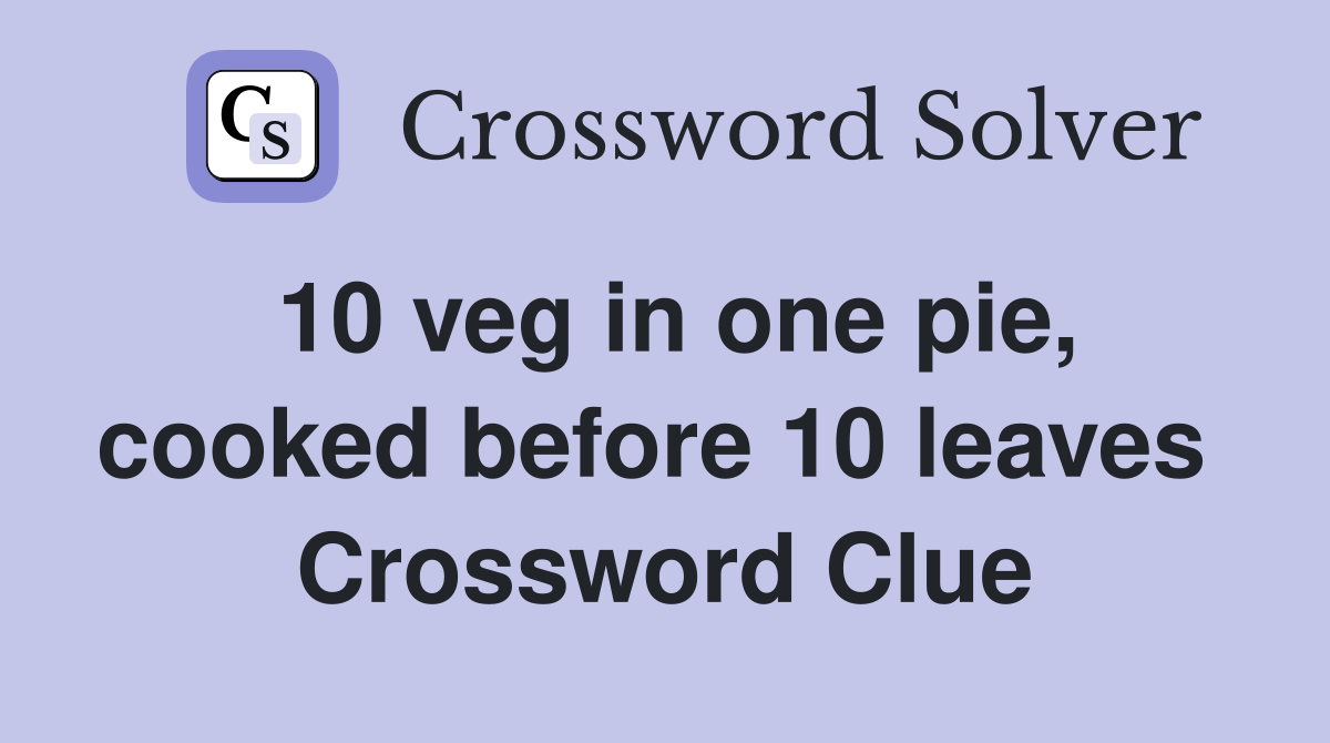 10 veg in one pie, cooked before 10 leaves  Crossword Clue