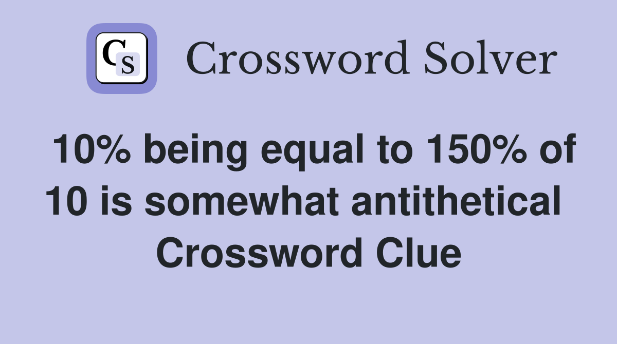 10% being equal to 150% of 10 is somewhat antithetical  Crossword Clue