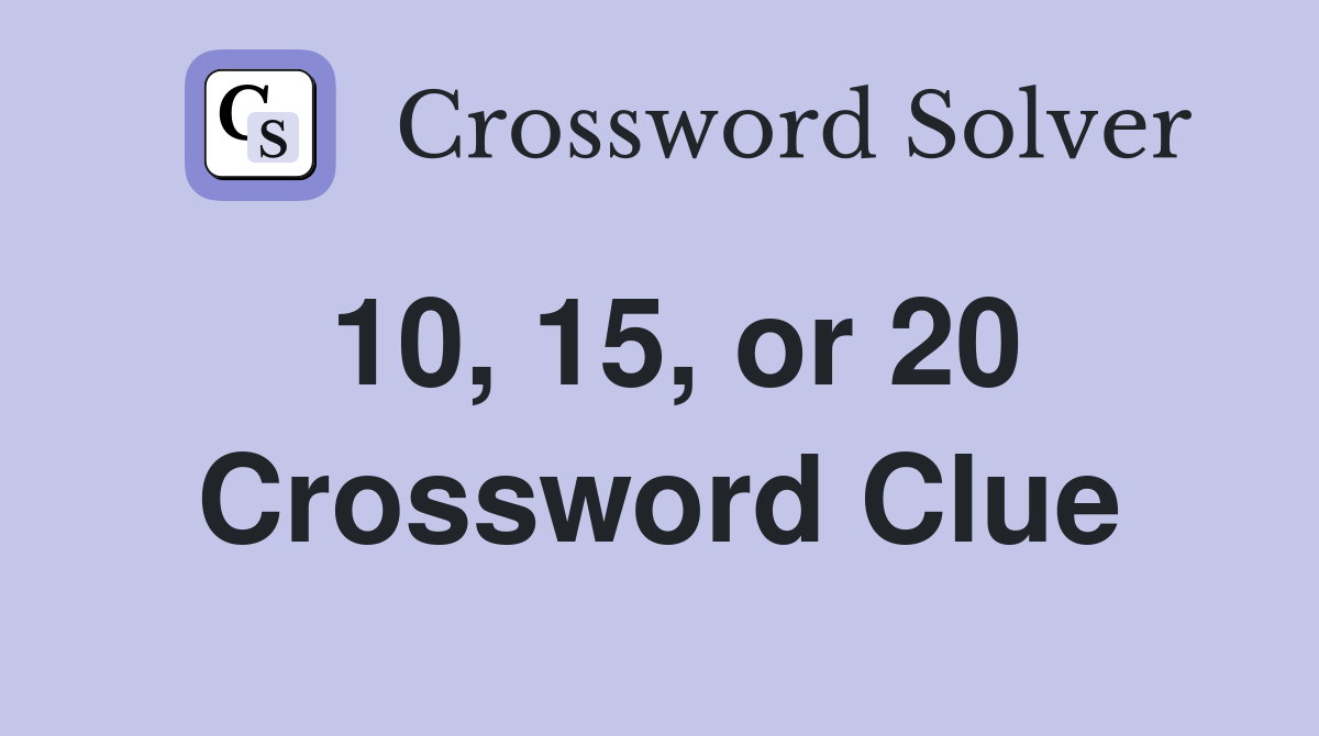 10, 15, or 20 Crossword Clue
