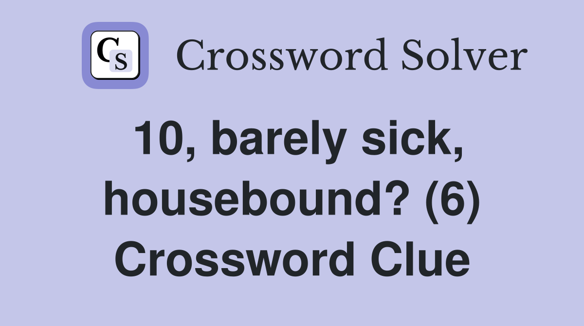 10, barely sick, housebound? (6) Crossword Clue