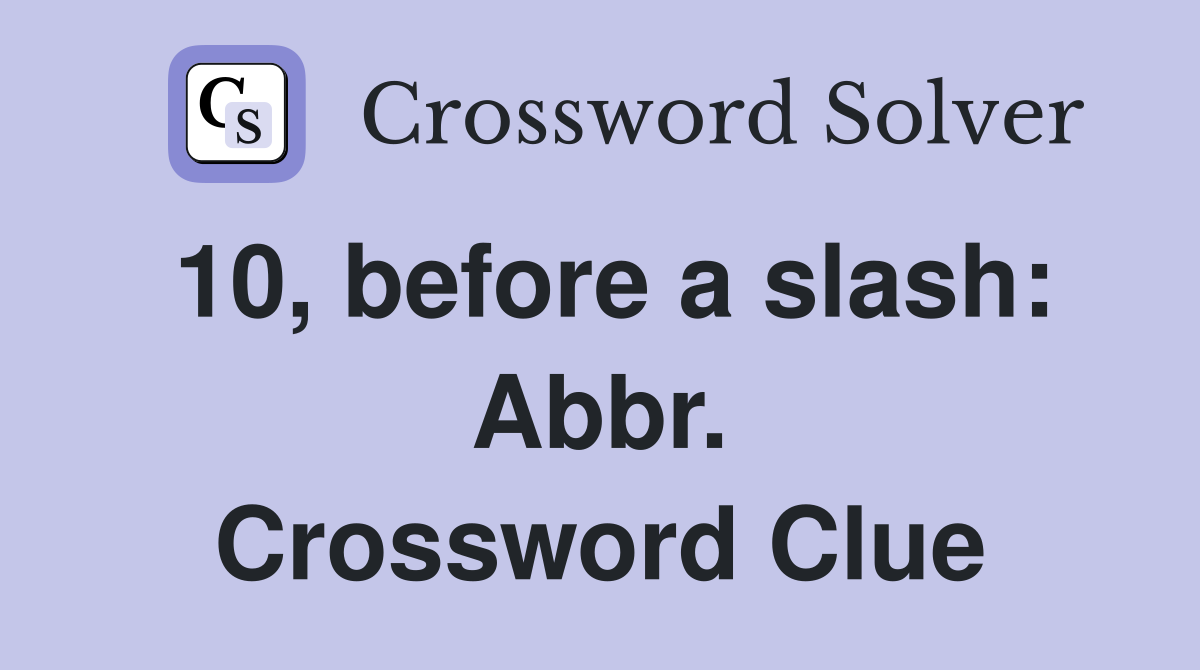10, before a slash: Abbr. Crossword Clue