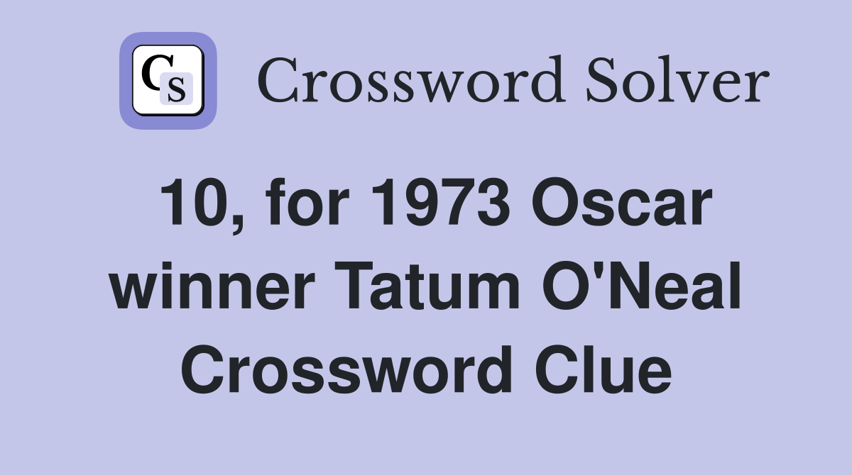 10, for 1973 Oscar winner Tatum O'Neal Crossword Clue