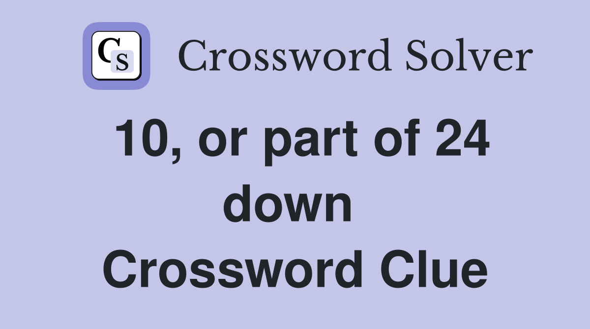 10, or part of 24 down  Crossword Clue