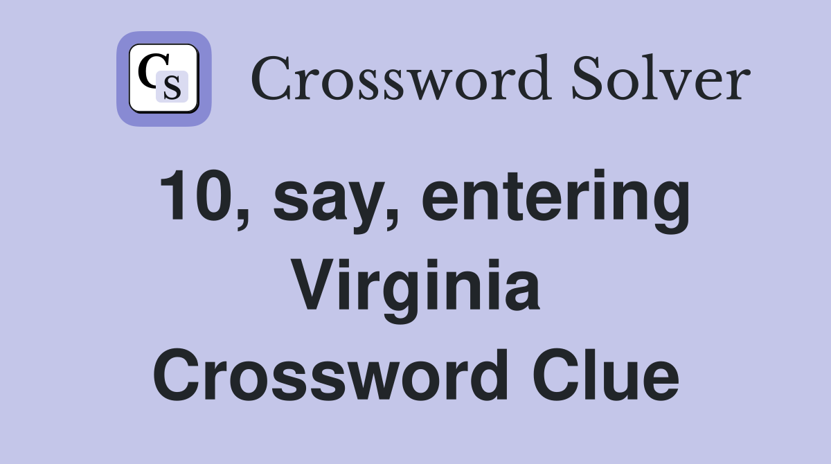 10, say, entering Virginia Crossword Clue