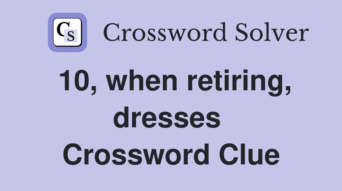 10, when retiring, dresses  Crossword Clue
