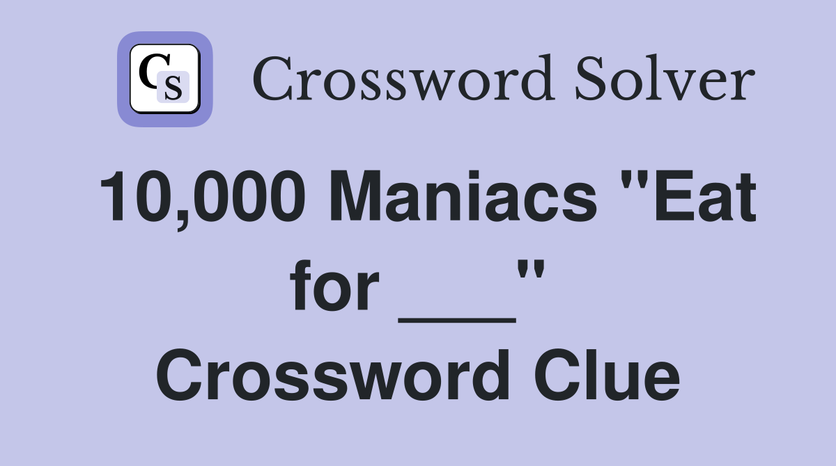 10,000 Maniacs "Eat for ___" Crossword Clue