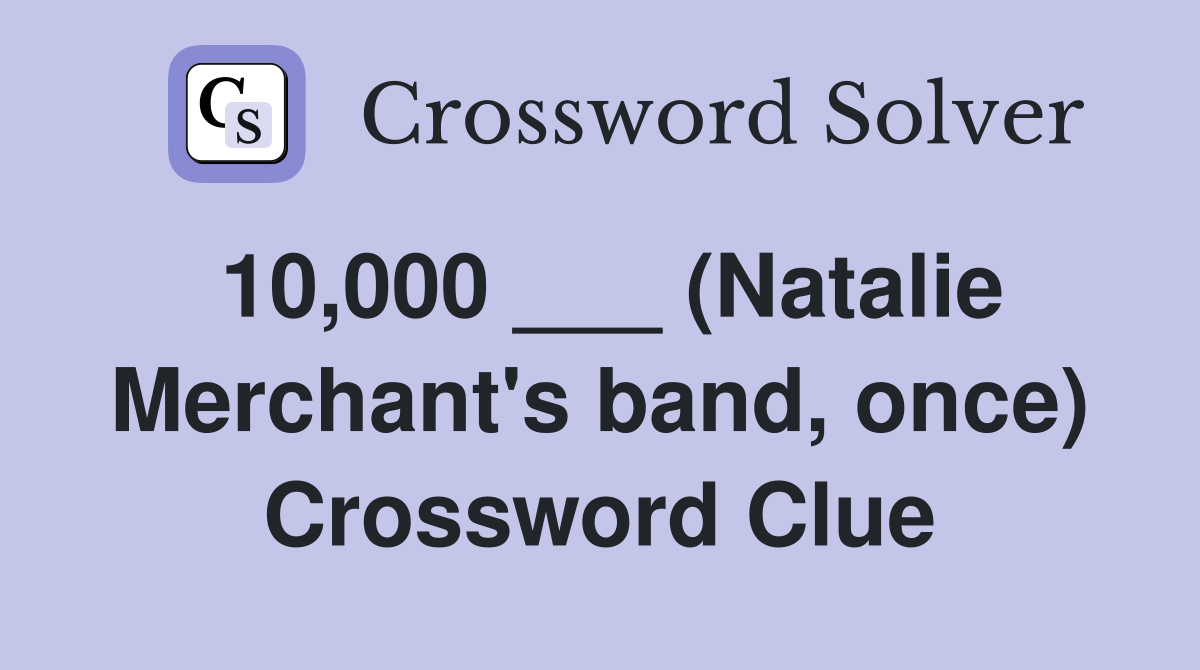 10,000 ___ (Natalie Merchant's band, once) Crossword Clue
