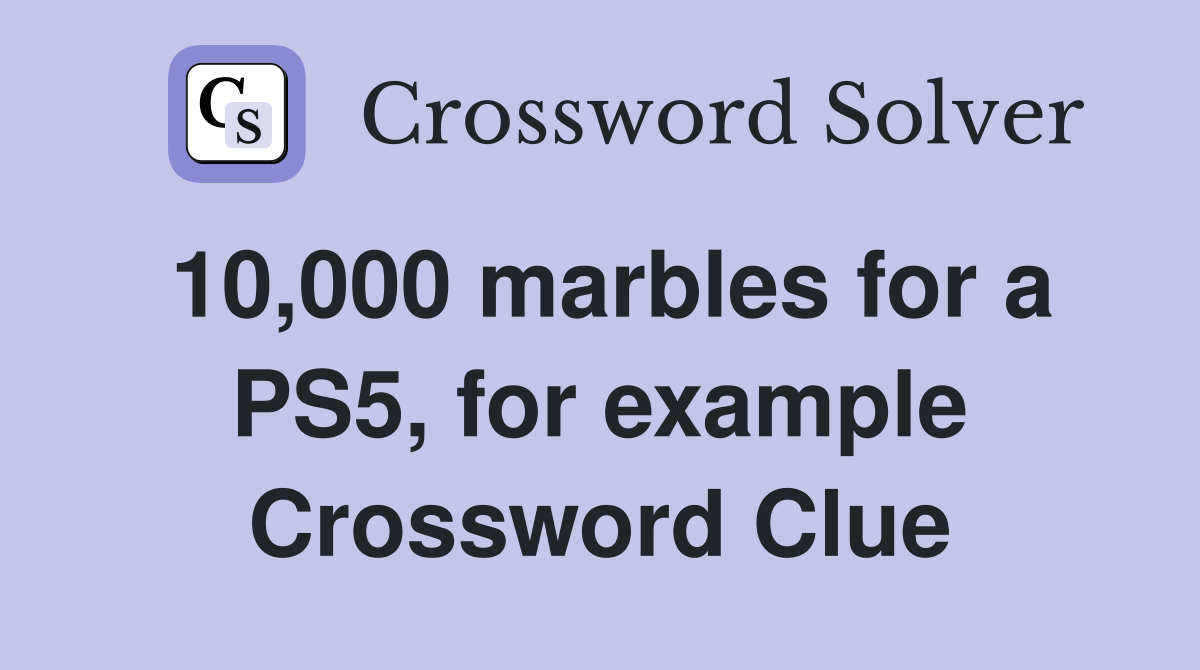 10,000 marbles for a PS5, for example Crossword Clue