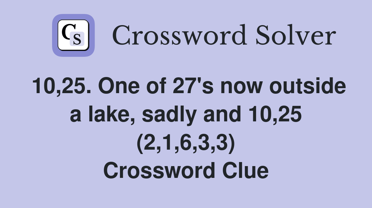 10,25. One of 27's now outside a lake, sadly and 10,25 (2,1,6,3,3) Crossword Clue
