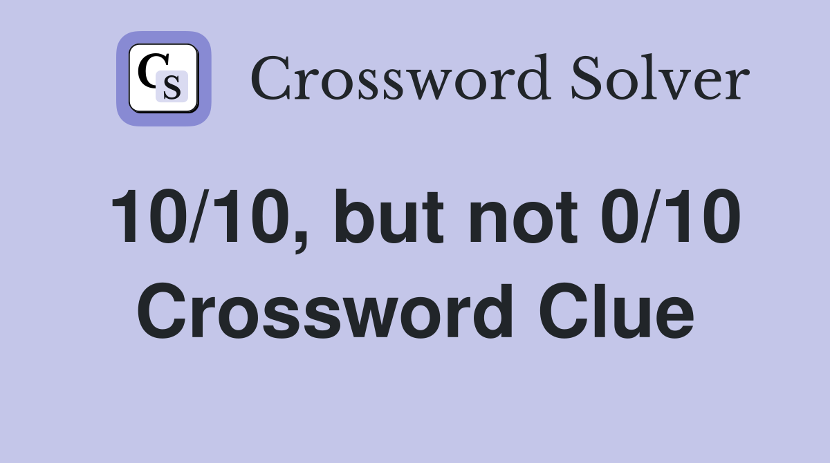10/10, but not 0/10 Crossword Clue