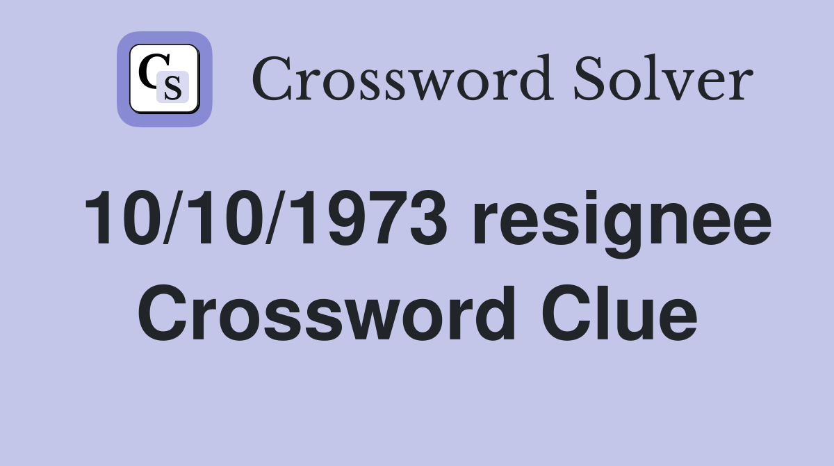 10/10/1973 resignee Crossword Clue