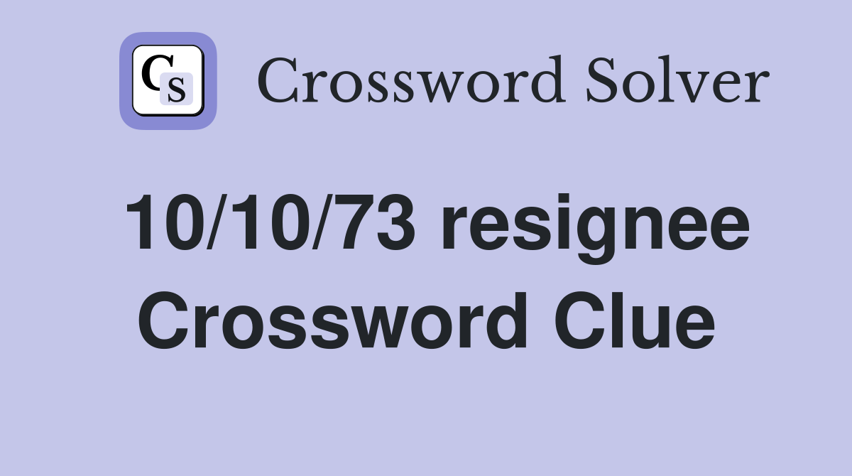 10/10/73 resignee Crossword Clue