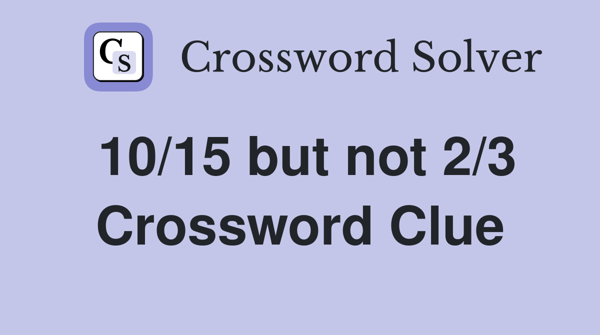 10/15 but not 2/3 Crossword Clue