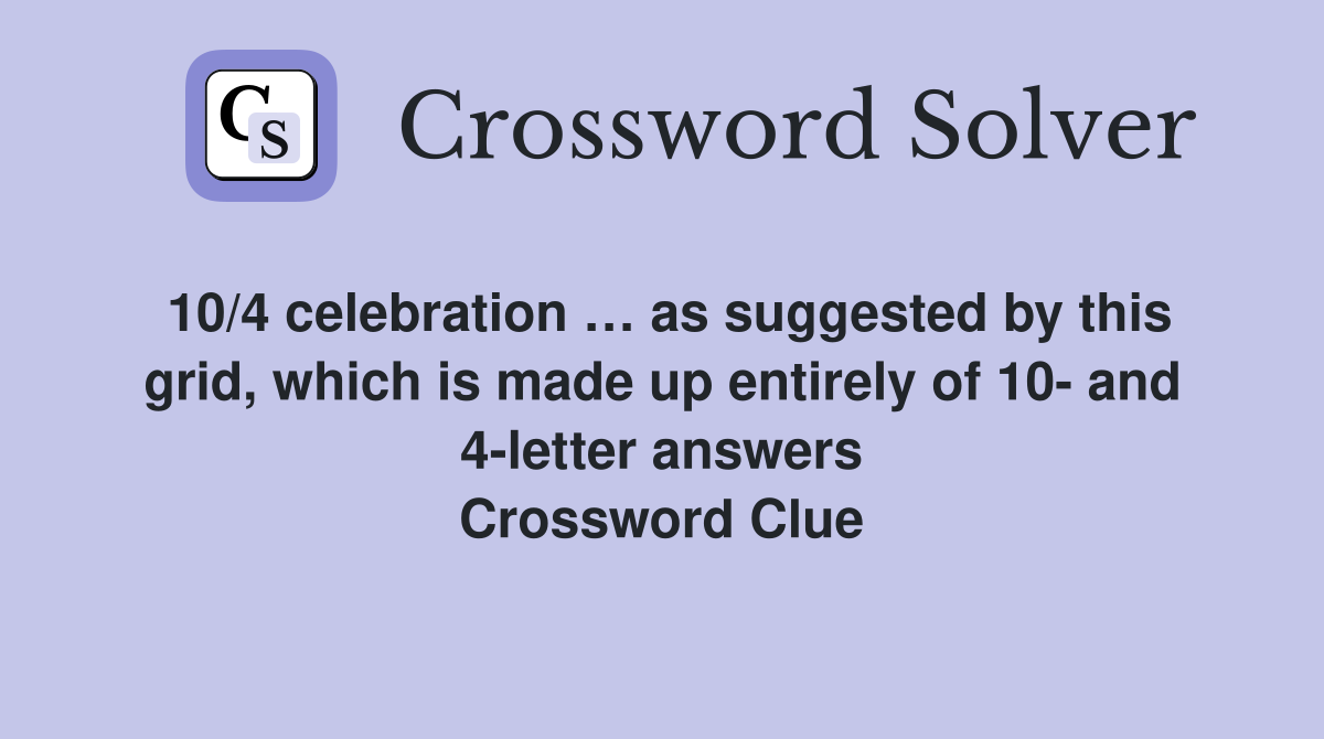 10/4 celebration … as suggested by this grid, which is made up entirely of 10- and 4-letter answers Crossword Clue