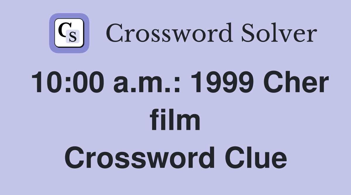 10:00 a.m.: 1999 Cher film Crossword Clue